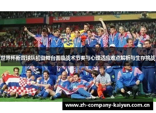 世界杯新晋球队初登舞台面临战术节奏与心理适应难点解析与生存挑战 世界杯新晋球队初登舞台面临战术节奏与心理适应难点解析与生存挑战