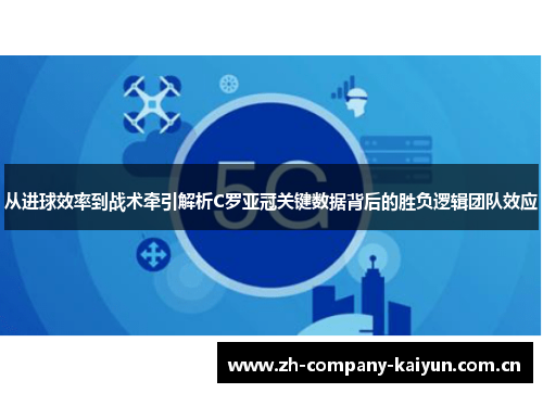 从进球效率到战术牵引解析C罗亚冠关键数据背后的胜负逻辑团队效应 从进球效率到战术牵引解析C罗亚冠关键数据背后的胜负逻辑团队效应