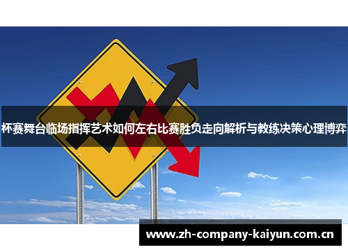 杯赛舞台临场指挥艺术如何左右比赛胜负走向解析与教练决策心理博弈 杯赛舞台临场指挥艺术如何左右比赛胜负走向解析与教练决策心理博弈